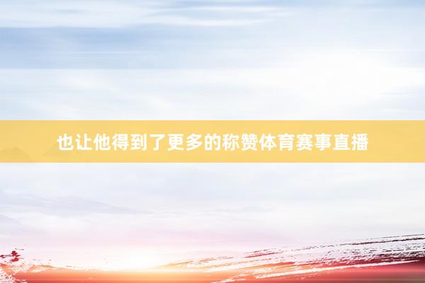 也让他得到了更多的称赞体育赛事直播