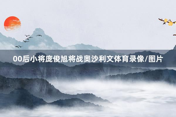 00后小将庞俊旭将战奥沙利文体育录像/图片