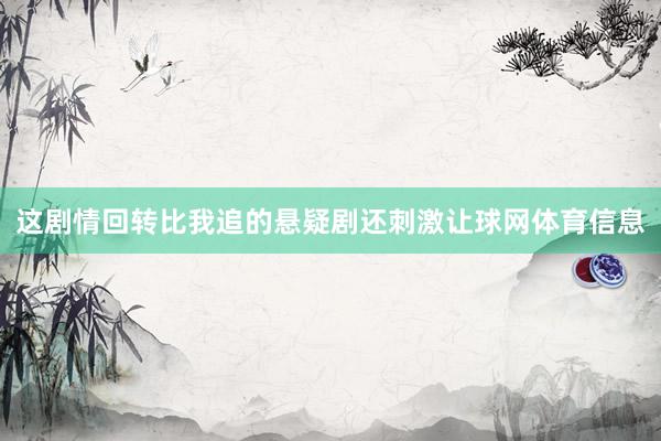 这剧情回转比我追的悬疑剧还刺激让球网体育信息