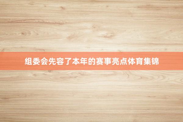 组委会先容了本年的赛事亮点体育集锦