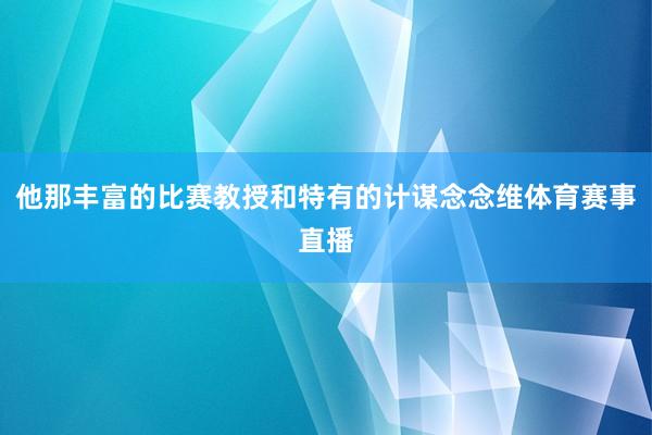 他那丰富的比赛教授和特有的计谋念念维体育赛事直播