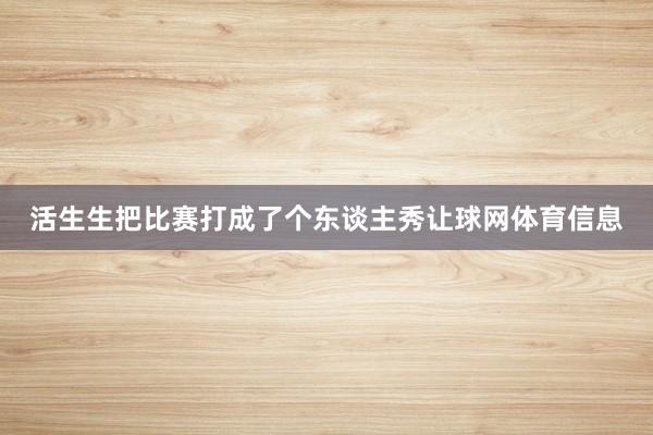 活生生把比赛打成了个东谈主秀让球网体育信息