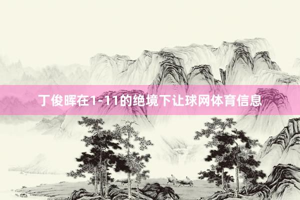 丁俊晖在1-11的绝境下让球网体育信息