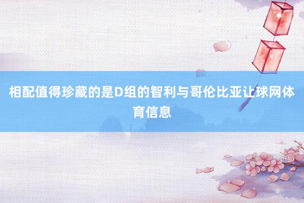 相配值得珍藏的是D组的智利与哥伦比亚让球网体育信息