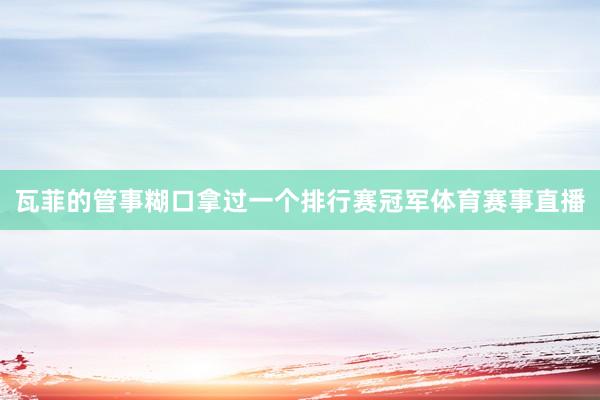 瓦菲的管事糊口拿过一个排行赛冠军体育赛事直播