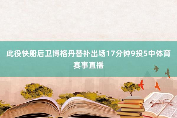此役快船后卫博格丹替补出场17分钟9投5中体育赛事直播