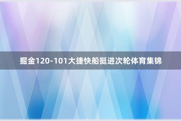 掘金120-101大捷快船挺进次轮体育集锦