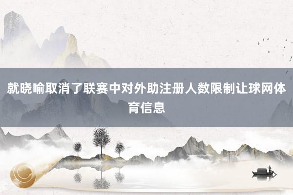 就晓喻取消了联赛中对外助注册人数限制让球网体育信息