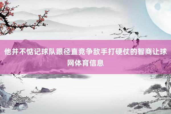 他并不惦记球队跟径直竞争敌手打硬仗的智商让球网体育信息
