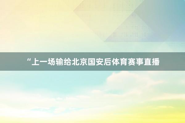 “上一场输给北京国安后体育赛事直播