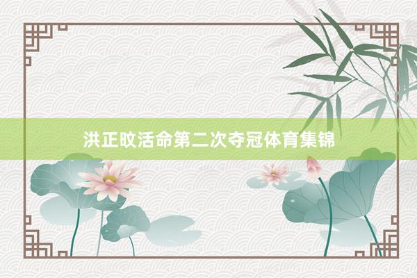 洪正旼活命第二次夺冠体育集锦