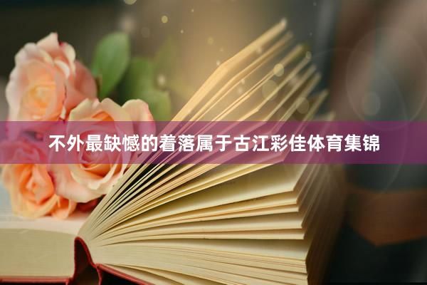 不外最缺憾的着落属于古江彩佳体育集锦