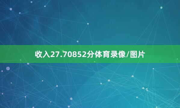 收入27.70852分体育录像/图片