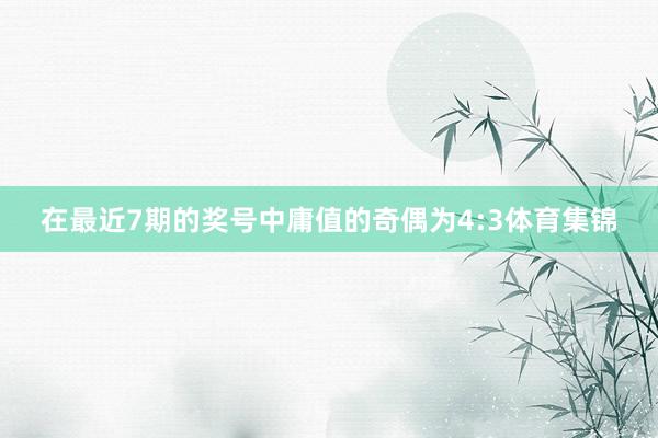 在最近7期的奖号中庸值的奇偶为4:3体育集锦
