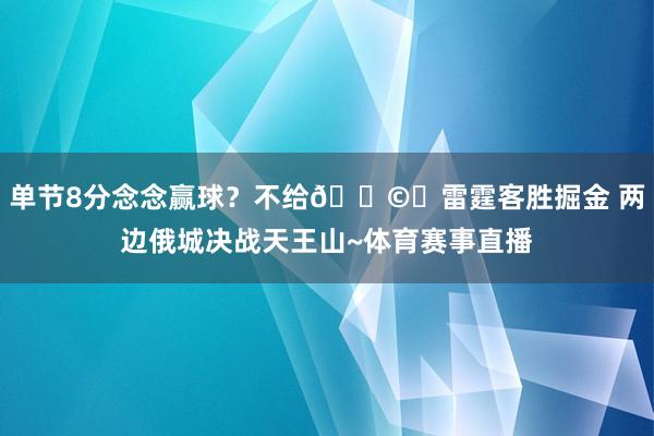 单节8分念念赢球？不给🌩️雷霆客胜掘金 两边俄城决战天王山~体育赛事直播