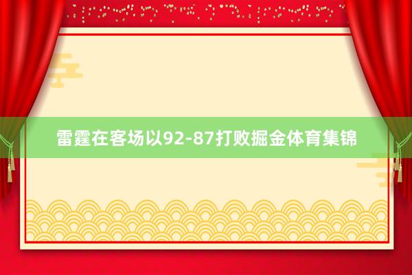 雷霆在客场以92-87打败掘金体育集锦