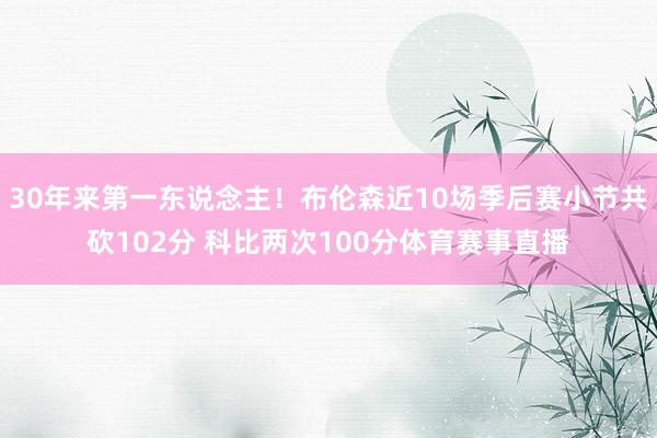 30年来第一东说念主！布伦森近10场季后赛小节共砍102分 科比两次100分体育赛事直播