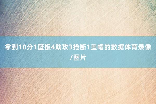 拿到10分1篮板4助攻3抢断1盖帽的数据体育录像/图片