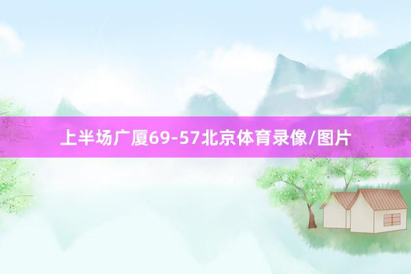 上半场广厦69-57北京体育录像/图片