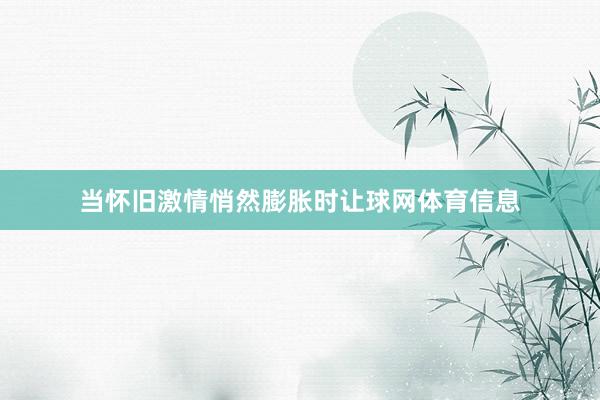 当怀旧激情悄然膨胀时让球网体育信息