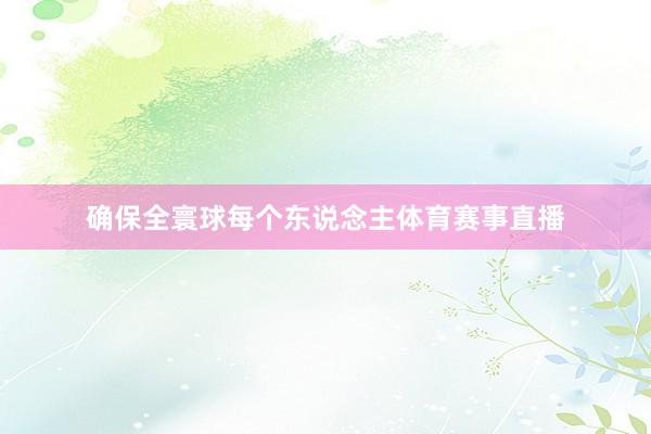 确保全寰球每个东说念主体育赛事直播