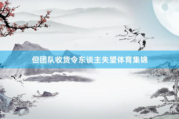 但团队收货令东谈主失望体育集锦