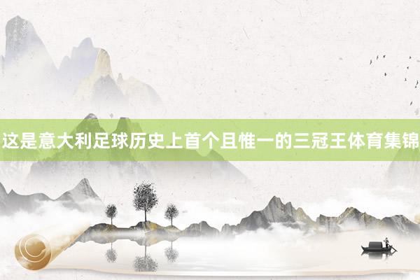 这是意大利足球历史上首个且惟一的三冠王体育集锦