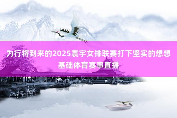 为行将到来的2025寰宇女排联赛打下坚实的想想基础体育赛事直播