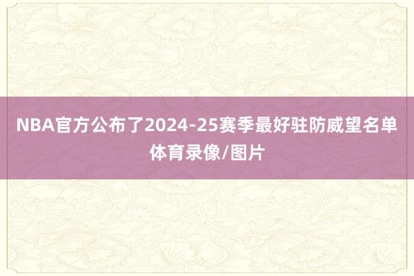 NBA官方公布了2024-25赛季最好驻防威望名单体育录像/图片