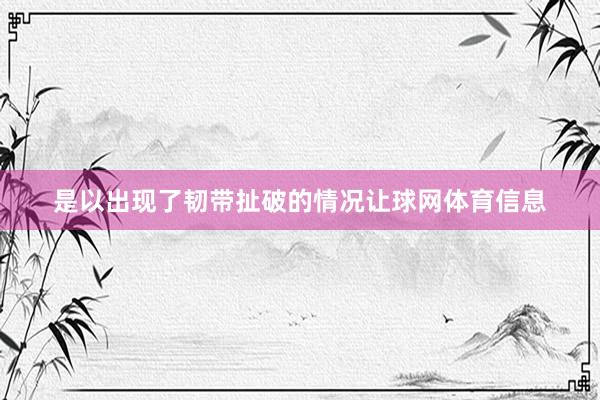 是以出现了韧带扯破的情况让球网体育信息
