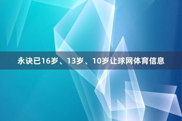 永诀已16岁、13岁、10岁让球网体育信息