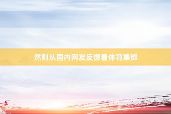 然则从国内网友反馈看体育集锦