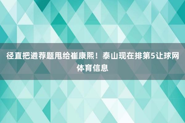 径直把遴荐题甩给崔康熙！泰山现在排第5让球网体育信息