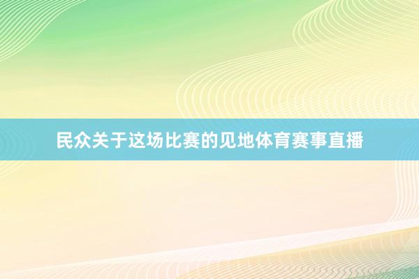 民众关于这场比赛的见地体育赛事直播