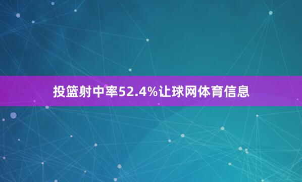 投篮射中率52.4%让球网体育信息