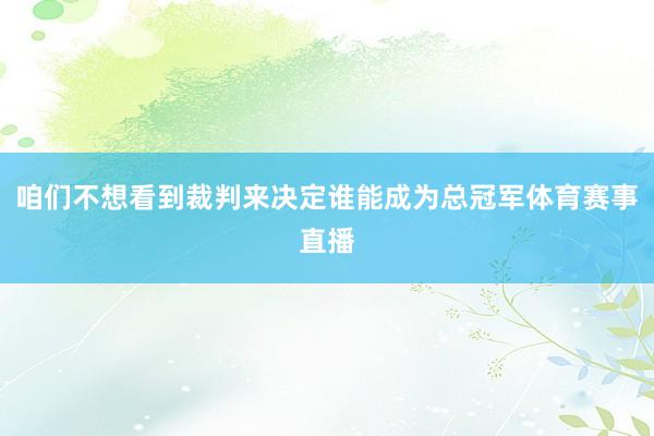 咱们不想看到裁判来决定谁能成为总冠军体育赛事直播