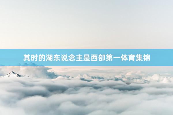 其时的湖东说念主是西部第一体育集锦