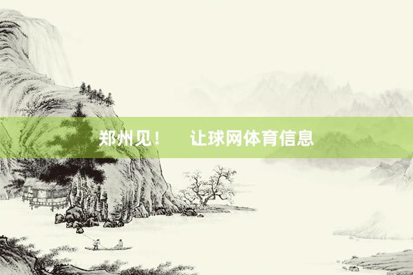 郑州见！    让球网体育信息