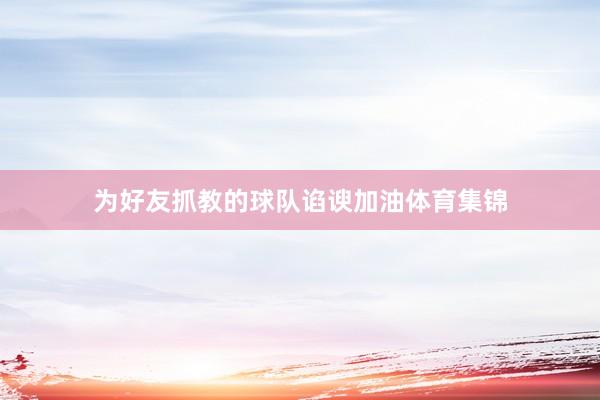 为好友抓教的球队谄谀加油体育集锦