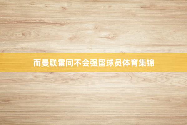 而曼联雷同不会强留球员体育集锦