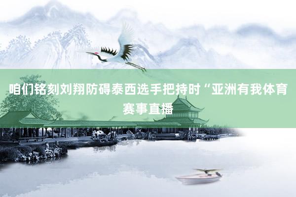 咱们铭刻刘翔防碍泰西选手把持时“亚洲有我体育赛事直播