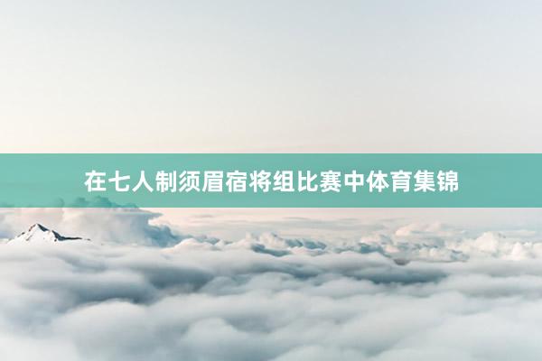 在七人制须眉宿将组比赛中体育集锦