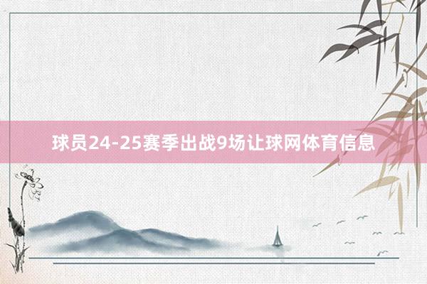 球员24-25赛季出战9场让球网体育信息