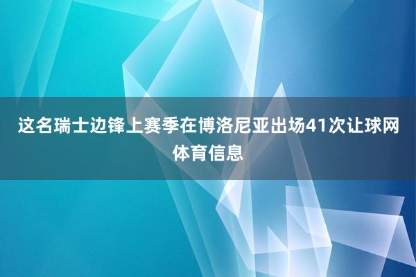 这名瑞士边锋上赛季在博洛尼亚出场41次让球网体育信息