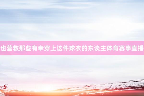 也营救那些有幸穿上这件球衣的东谈主体育赛事直播