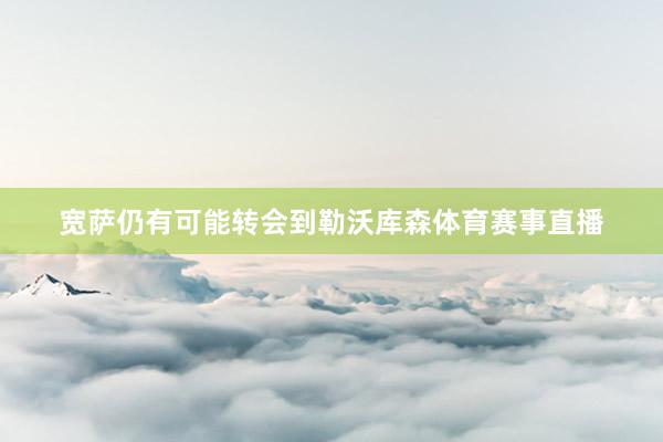 宽萨仍有可能转会到勒沃库森体育赛事直播