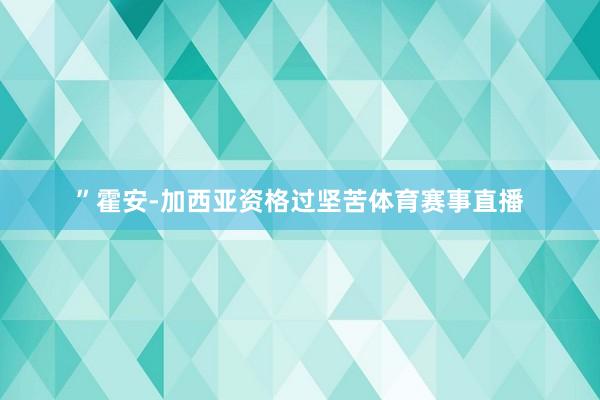 ”霍安-加西亚资格过坚苦体育赛事直播