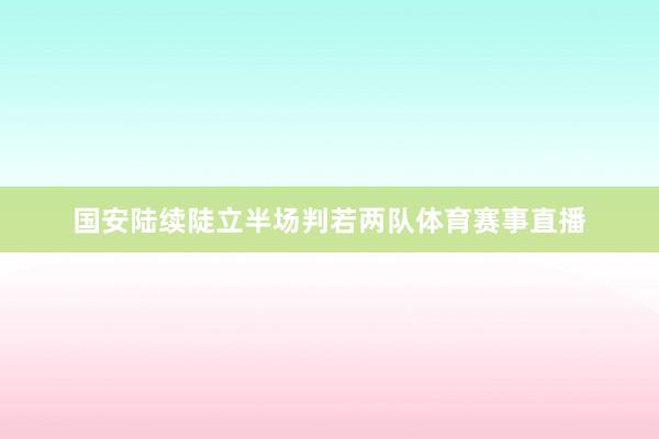 国安陆续陡立半场判若两队体育赛事直播