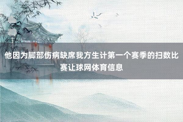 他因为脚部伤病缺席我方生计第一个赛季的扫数比赛让球网体育信息