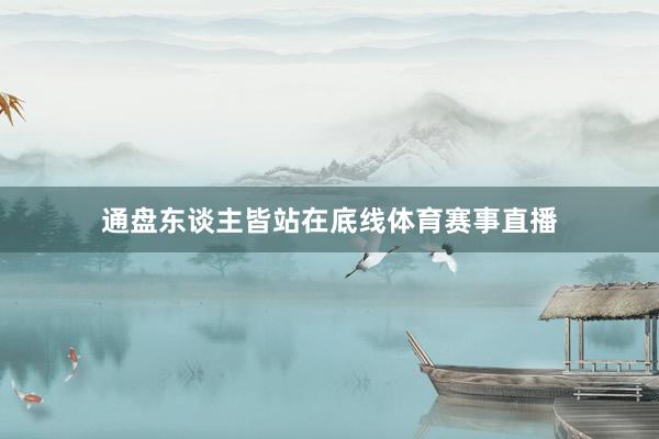 通盘东谈主皆站在底线体育赛事直播